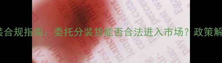 图片 农药委托分装合规指南：委托分装货能否合法进入市场？政策解读与操作全2