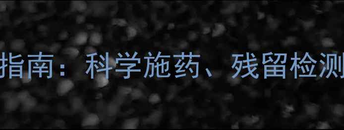 图片 农药安全使用指南：科学施药、残留检测与法律风险全