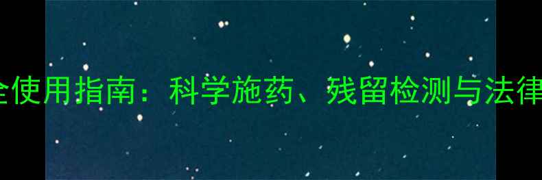 图片 农药安全使用指南：科学施药、残留检测与法律风险全1