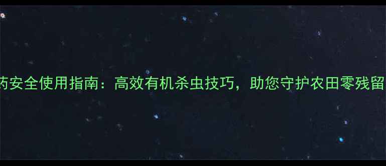 图片 农药安全使用指南：高效有机杀虫技巧，助您守护农田零残留！2