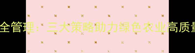 图片 农药安全管理：三大策略助力绿色农业高质量发展2