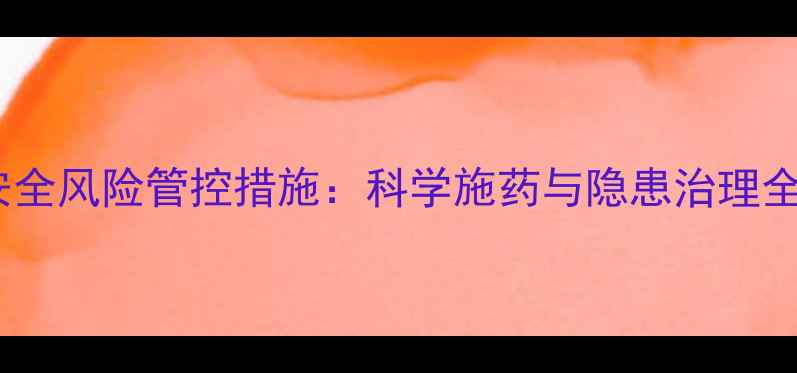 图片 农药安全风险管控措施：科学施药与隐患治理全攻略2