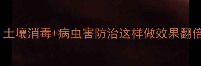图片 农药封闭处理新技巧！土壤消毒+病虫害防治这样做效果翻倍，附详细操作指南🌱1