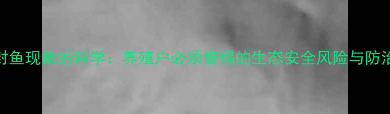 图片 农药封鱼现象的科学：养殖户必须警惕的生态安全风险与防治指南