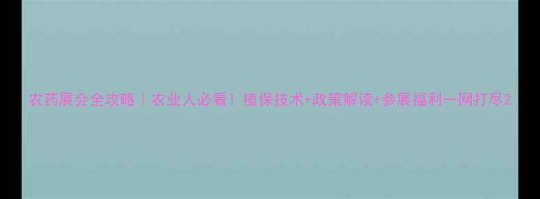 图片 农药展会全攻略｜农业人必看！植保技术+政策解读+参展福利一网打尽2