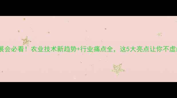 图片 农药展会必看！农业技术新趋势+行业痛点全，这5大亮点让你不虚此行1
