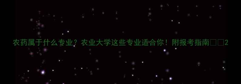 图片 农药属于什么专业？农业大学这些专业适合你！附报考指南🌱💡2