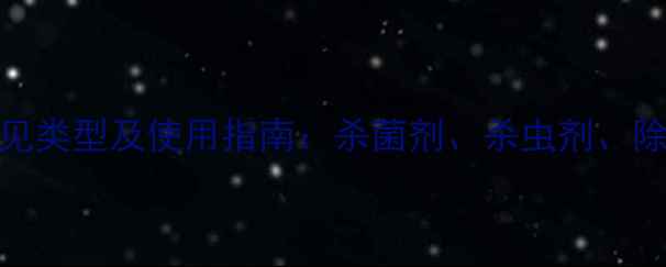 图片 农药常见类型及使用指南：杀菌剂、杀虫剂、除草剂全