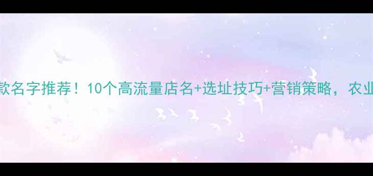图片 农药店爆款名字推荐！10个高流量店名+选址技巧+营销策略，农业创业必看