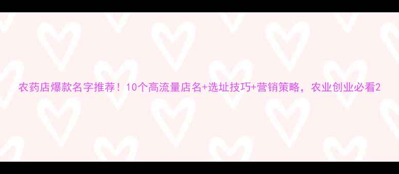 图片 农药店爆款名字推荐！10个高流量店名+选址技巧+营销策略，农业创业必看2