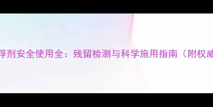 图片 农药悬浮剂安全使用全：残留检测与科学施用指南（附权威数据）