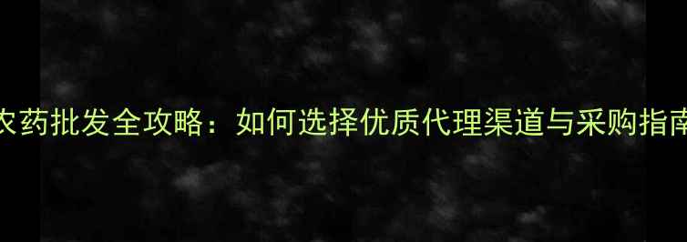 图片 农药批发全攻略：如何选择优质代理渠道与采购指南