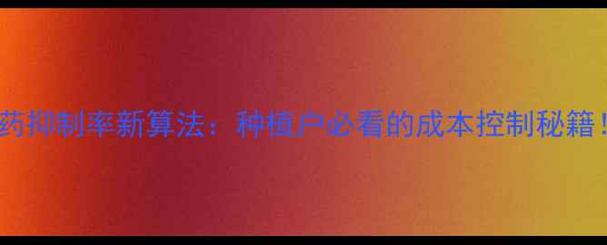 图片 农药抑制率新算法：种植户必看的成本控制秘籍！2