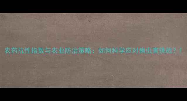 图片 农药抗性指数与农业防治策略：如何科学应对病虫害挑战？1