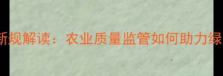 图片 农药抽检新规解读：农业质量监管如何助力绿色种植？2