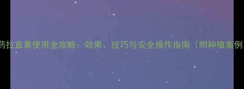图片 农药拉直素使用全攻略：效果、技巧与安全操作指南（附种植案例）1