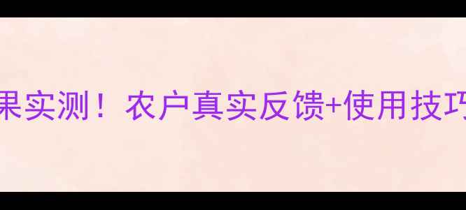 图片 农药推荐封田一号效果实测！农户真实反馈+使用技巧，看完省心又省钱🌱