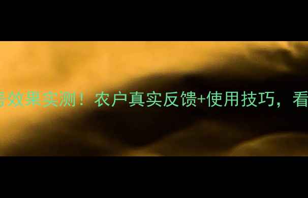 图片 农药推荐封田一号效果实测！农户真实反馈+使用技巧，看完省心又省钱🌱2