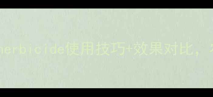 图片 农药推荐：星杀herbicide使用技巧+效果对比，农民必看！🌾💪2