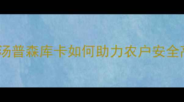 图片 农药推荐：汤普森库卡如何助力农户安全高效种植？1