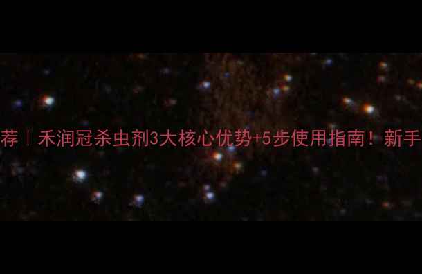 图片 农药推荐｜禾润冠杀虫剂3大核心优势+5步使用指南！新手必看！