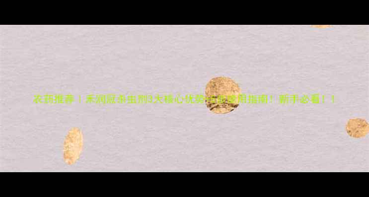 图片 农药推荐｜禾润冠杀虫剂3大核心优势+5步使用指南！新手必看！1