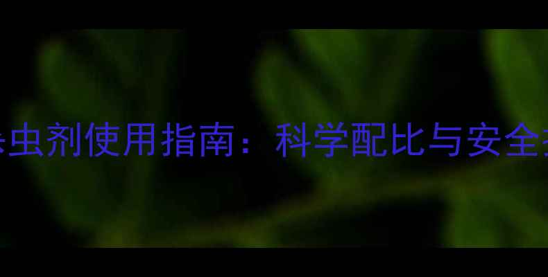 图片 农药杀虫剂使用指南：科学配比与安全操作全