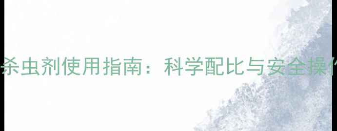 图片 农药杀虫剂使用指南：科学配比与安全操作全1