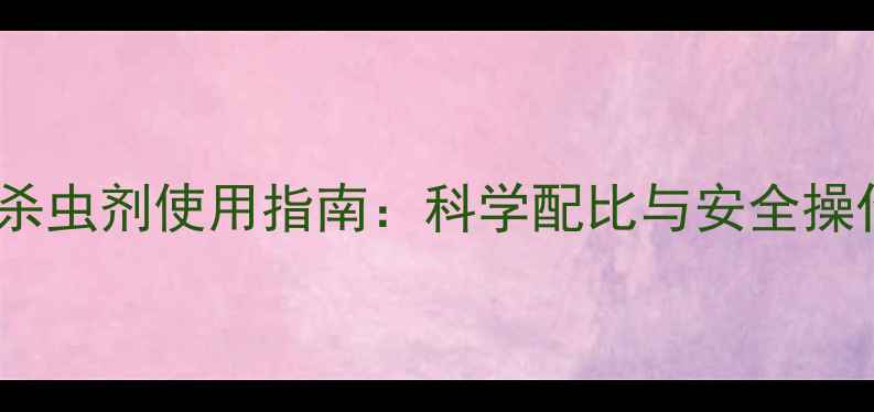 图片 农药杀虫剂使用指南：科学配比与安全操作全2