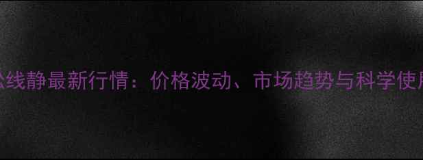 图片 农药松线静最新行情：价格波动、市场趋势与科学使用指南