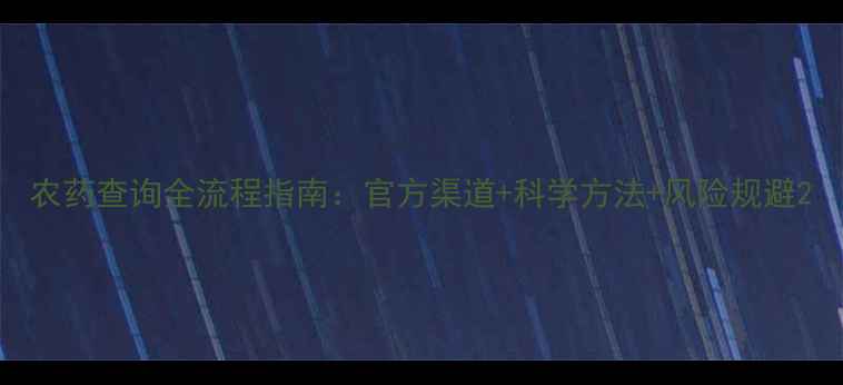 图片 农药查询全流程指南：官方渠道+科学方法+风险规避2