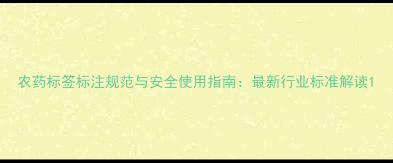 图片 农药标签标注规范与安全使用指南：最新行业标准解读1