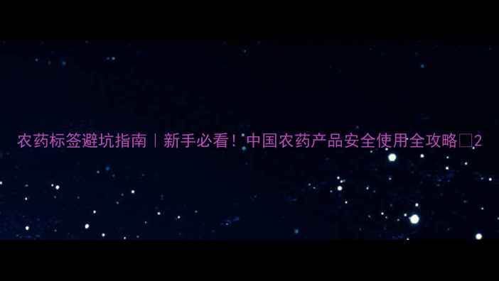 图片 农药标签避坑指南｜新手必看！中国农药产品安全使用全攻略✅2