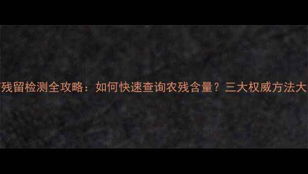 图片 农药残留检测全攻略：如何快速查询农残含量？三大权威方法大公开