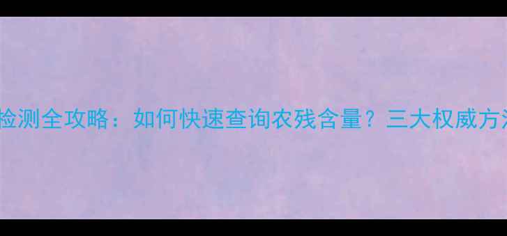 图片 农药残留检测全攻略：如何快速查询农残含量？三大权威方法大公开1