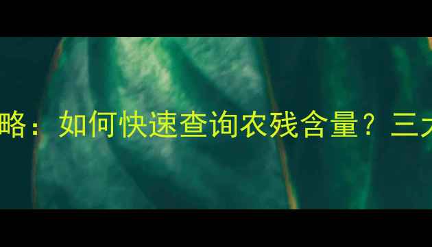 图片 农药残留检测全攻略：如何快速查询农残含量？三大权威方法大公开2