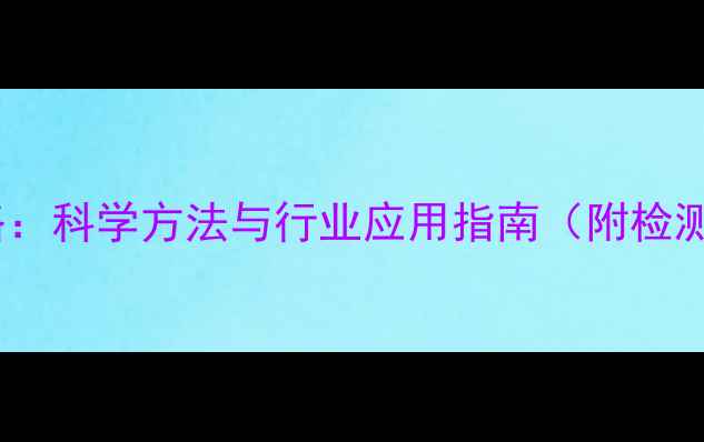 图片 农药残留检测全攻略：科学方法与行业应用指南（附检测流程与国家标准）2