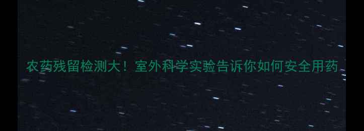 图片 农药残留检测大！室外科学实验告诉你如何安全用药