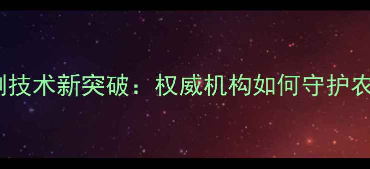 图片 农药残留检测技术新突破：权威机构如何守护农产品安全？1