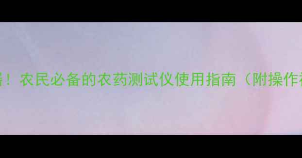 图片 农药残留检测神器！农民必备的农药测试仪使用指南（附操作视频+选购攻略）1
