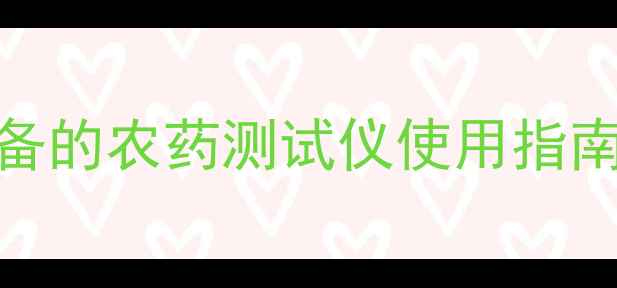图片 农药残留检测神器！农民必备的农药测试仪使用指南（附操作视频+选购攻略）2