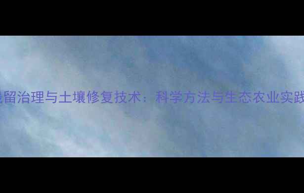 图片 农药残留治理与土壤修复技术：科学方法与生态农业实践指南2