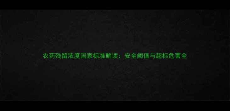 图片 农药残留浓度国家标准解读：安全阈值与超标危害全