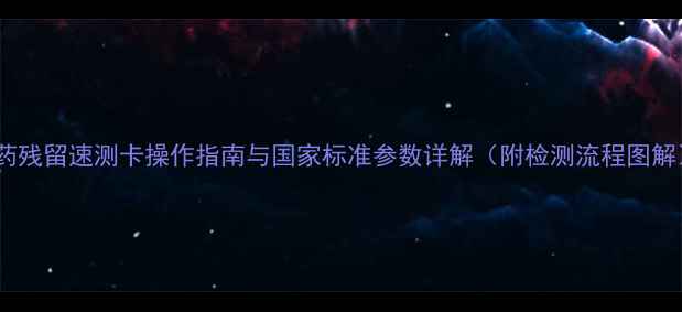 图片 农药残留速测卡操作指南与国家标准参数详解（附检测流程图解）1