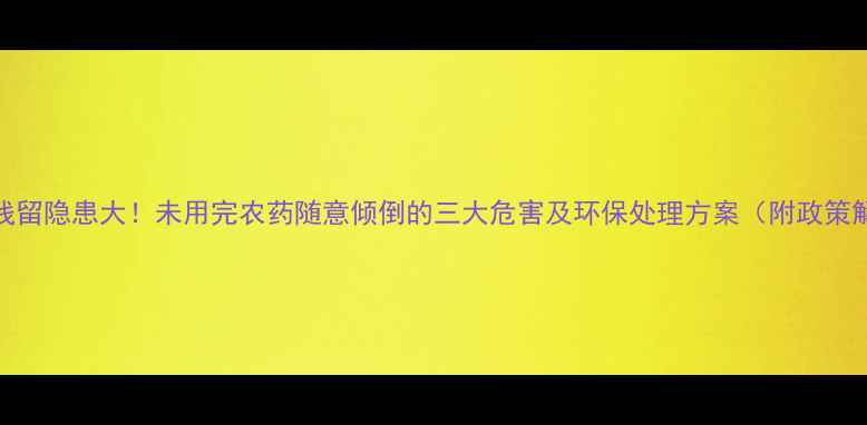 图片 农药残留隐患大！未用完农药随意倾倒的三大危害及环保处理方案（附政策解读）