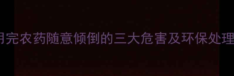 图片 农药残留隐患大！未用完农药随意倾倒的三大危害及环保处理方案（附政策解读）2