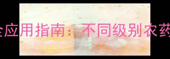 图片 农药毒性分级标准与安全应用指南：不同级别农药的危害及科学管理方案2