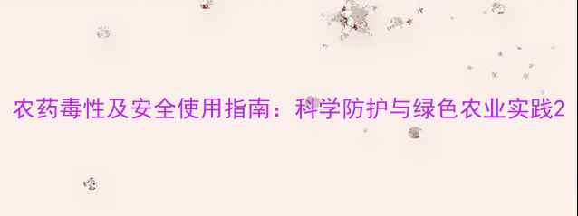 图片 农药毒性及安全使用指南：科学防护与绿色农业实践2