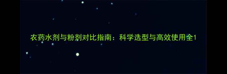 图片 农药水剂与粉剂对比指南：科学选型与高效使用全1