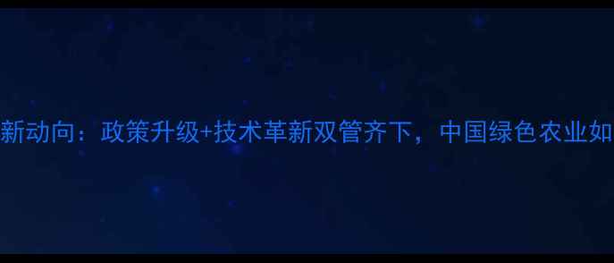 图片 农药治理新动向：政策升级+技术革新双管齐下，中国绿色农业如何破局？